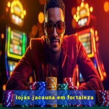 lojas jacauna em fortaleza